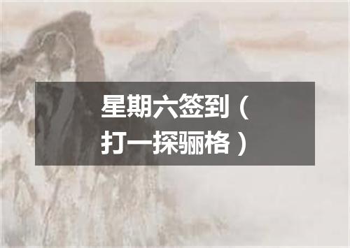 星期六签到（打一探骊格）