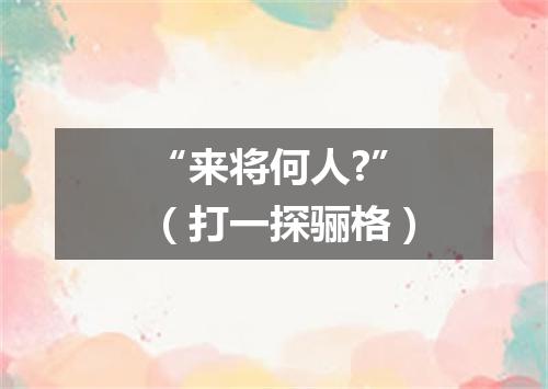 “来将何人?”（打一探骊格）