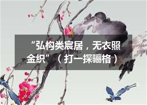“弘构类宸居，无衣照金织”（打一探骊格）