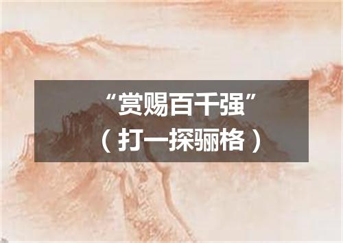 “赏赐百千强”（打一探骊格）