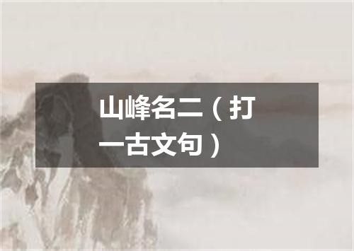 山峰名二（打一古文句）