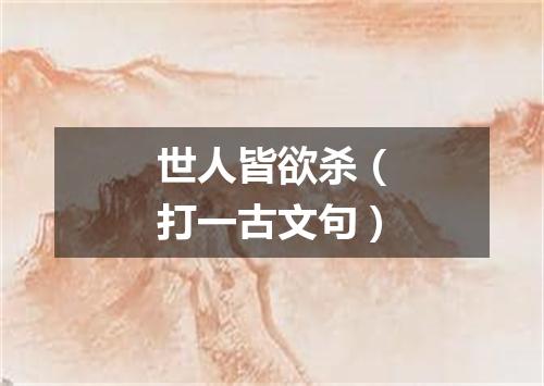 世人皆欲杀（打一古文句）
