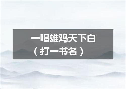 一唱雄鸡天下白（打一书名）