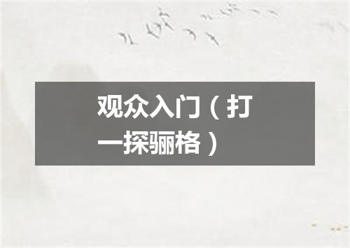 观众入门（打一探骊格）