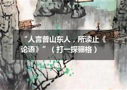 “人言普山东人，所读止《论语》”（打一探骊格）