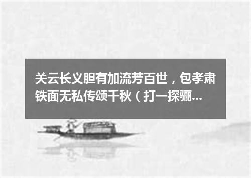 关云长义胆有加流芳百世，包孝肃铁面无私传颂千秋（打一探骊格）