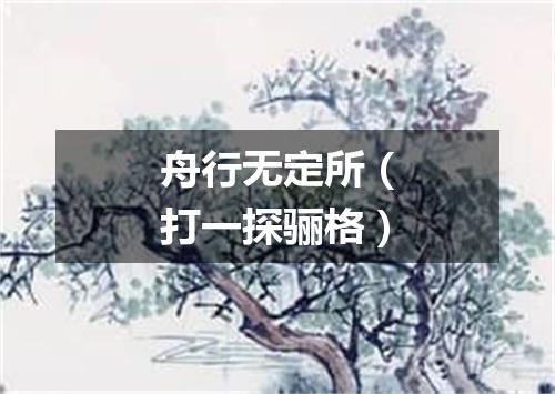 舟行无定所（打一探骊格）