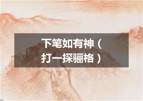 下笔如有神（打一探骊格）
