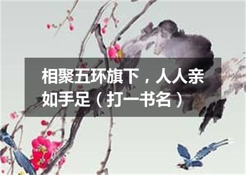 相聚五环旗下，人人亲如手足（打一书名）
