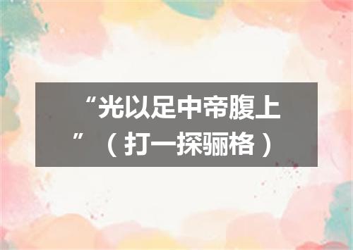 “光以足中帝腹上”（打一探骊格）