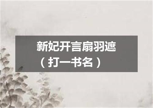 新妃开言扇羽遮（打一书名）
