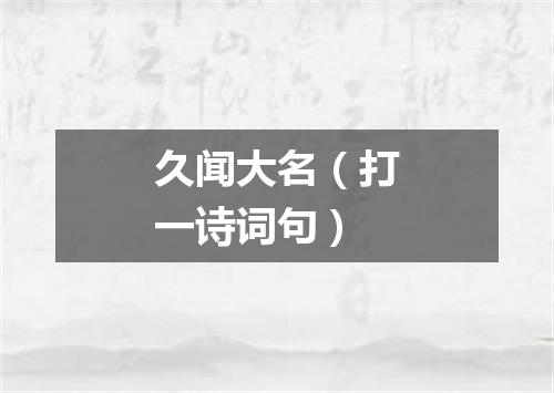 久闻大名（打一诗词句）