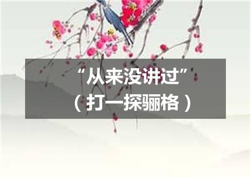 “从来没讲过”（打一探骊格）