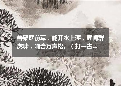 善聚庭前草，能开水上萍，腥闻群虎啸，响合万声松。（打一古文句）