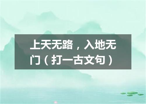 上天无路，入地无门（打一古文句）