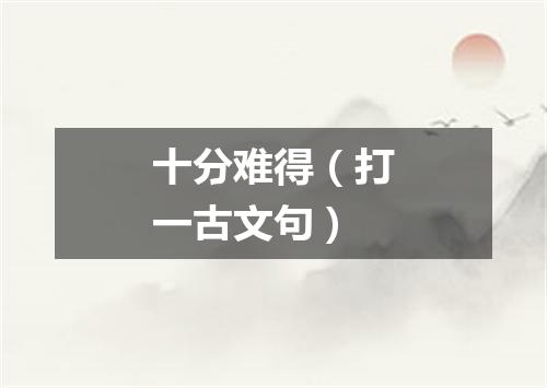 十分难得（打一古文句）