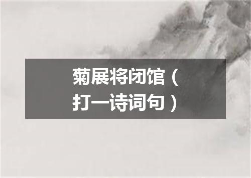 菊展将闭馆（打一诗词句）
