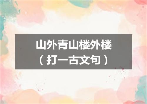 山外青山楼外楼（打一古文句）