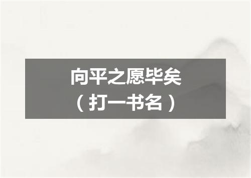 向平之愿毕矣（打一书名）