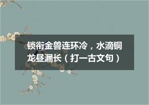 锁衔金兽连环冷，水滴铜龙昼漏长（打一古文句）