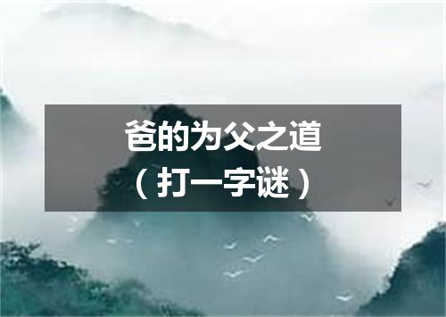 爸的为父之道（打一字谜）