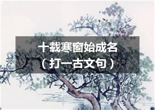 十载寒窗始成名（打一古文句）