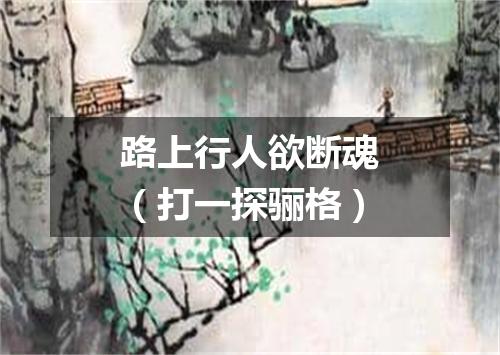 路上行人欲断魂（打一探骊格）