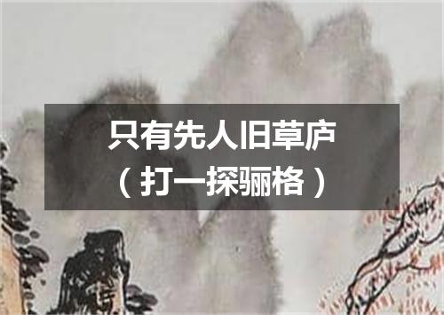 只有先人旧草庐（打一探骊格）