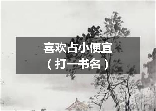 喜欢占小便宜（打一书名）