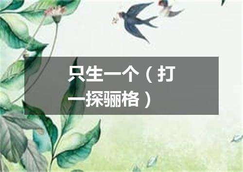 只生一个（打一探骊格）
