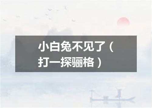 小白兔不见了（打一探骊格）