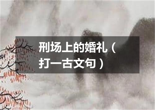 刑场上的婚礼（打一古文句）