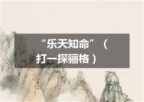 “乐天知命”（打一探骊格）
