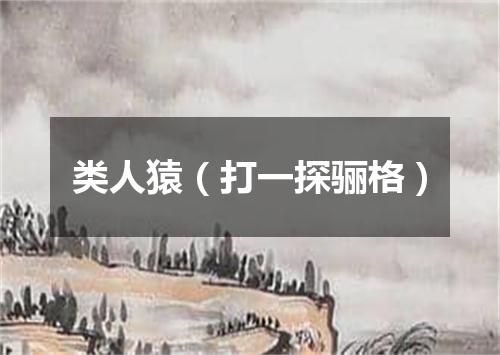 类人猿（打一探骊格）