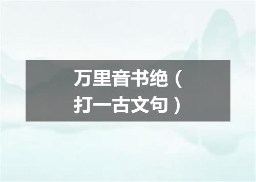 万里音书绝（打一古文句）