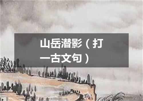 山岳潜影（打一古文句）