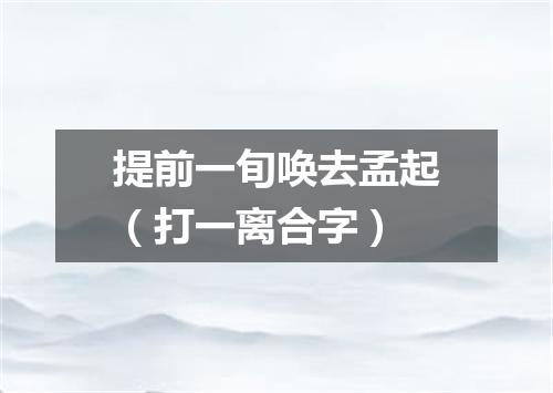 提前一旬唤去孟起（打一离合字）