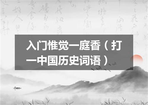 入门惟觉一庭香（打一中国历史词语）