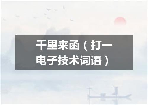 千里来函（打一电子技术词语）