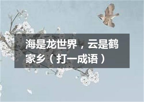 海是龙世界，云是鹤家乡（打一成语）