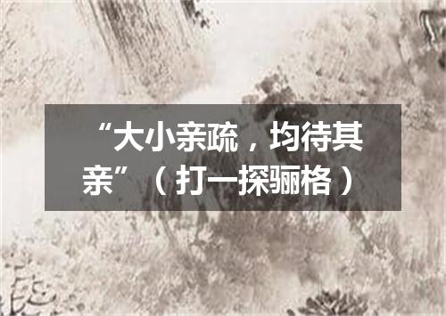 “大小亲疏，均待其亲”（打一探骊格）
