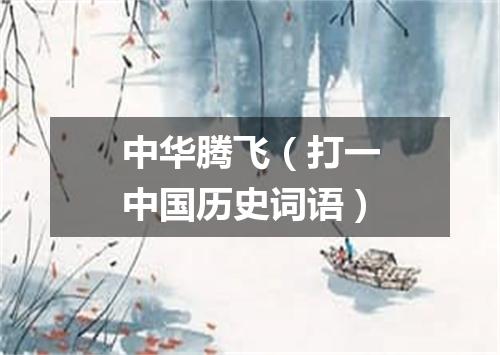 中华腾飞（打一中国历史词语）