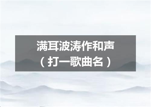 满耳波涛作和声（打一歌曲名）
