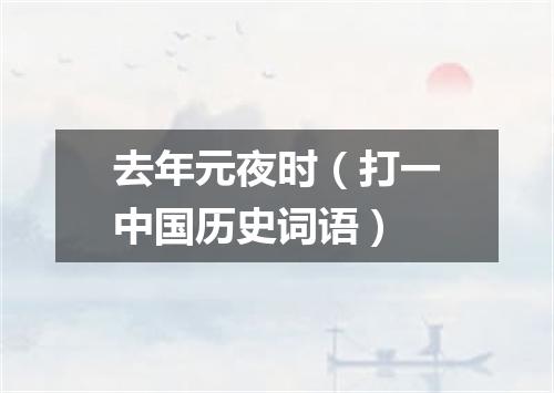 去年元夜时（打一中国历史词语）