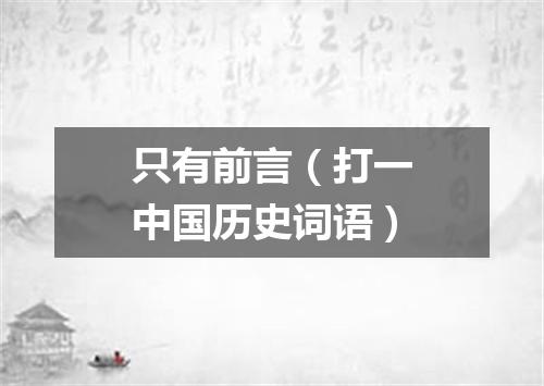 只有前言（打一中国历史词语）