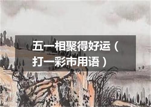 五一相聚得好运（打一彩市用语）