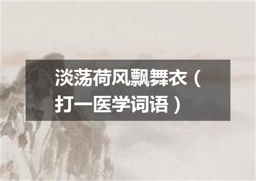 淡荡荷风飘舞衣（打一医学词语）
