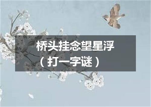 桥头挂念望星浮（打一字谜）