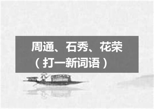 周通、石秀、花荣（打一新词语）