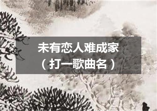 未有恋人难成家（打一歌曲名）